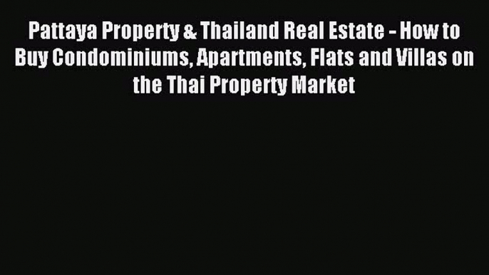 Read Pattaya Property & Thailand Real Estate - How to Buy Condominiums Apartments Flats and