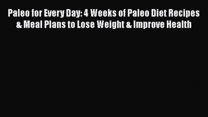 Read Paleo for Every Day: 4 Weeks of Paleo Diet Recipes & Meal Plans to Lose Weight & Improve