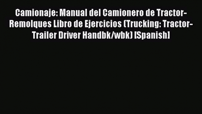 Read Camionaje: Manual del Camionero de Tractor-Remolques Libro de Ejercicios (Trucking: Tractor-Trailer