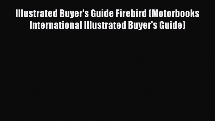 Read Illustrated Buyer's Guide Firebird (Motorbooks International Illustrated Buyer's Guide)