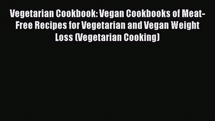 Read Vegetarian Cookbook: Vegan Cookbooks of Meat-Free Recipes for Vegetarian and Vegan Weight