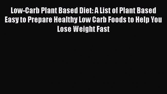 Read Low-Carb Plant Based Diet: A List of Plant Based Easy to Prepare Healthy Low Carb Foods