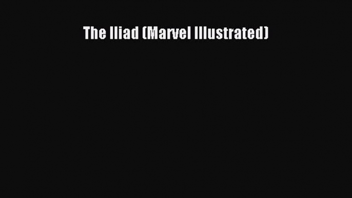 PDF The Iliad (Marvel Illustrated) [Download] Online