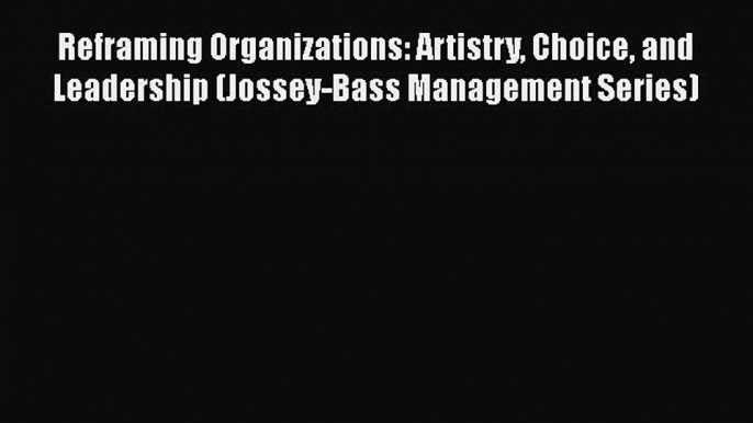 Read Reframing Organizations: Artistry Choice and Leadership (Jossey-Bass Management Series)