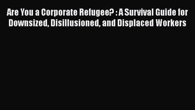 Read Are You a Corporate Refugee? : A Survival Guide for Downsized Disillusioned and Displaced