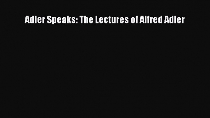 Read Adler Speaks: The Lectures of Alfred Adler PDF Free