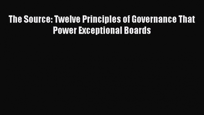 Read The Source: Twelve Principles of Governance That Power Exceptional Boards ebook textbooks