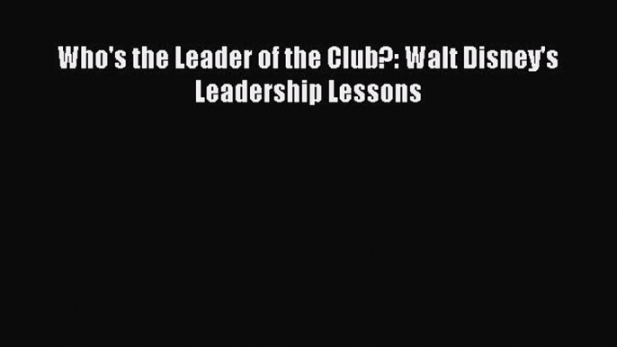 Pdf online Who's the Leader of the Club?: Walt Disney's Leadership Lessons