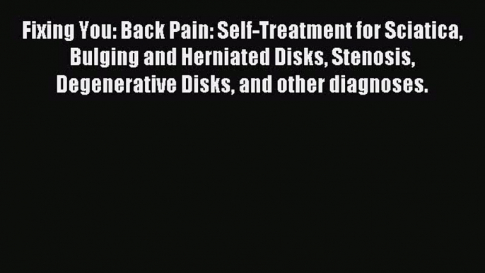 READ book Fixing You: Back Pain: Self-Treatment for Sciatica Bulging and Herniated Disks Stenosis