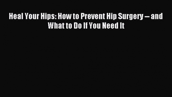 READ book Heal Your Hips: How to Prevent Hip Surgery -- and What to Do If You Need It# Full