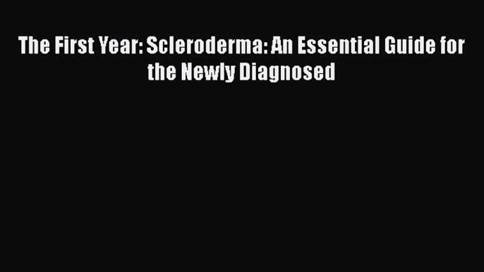 Read The First Year: Scleroderma: An Essential Guide for the Newly Diagnosed Ebook Online