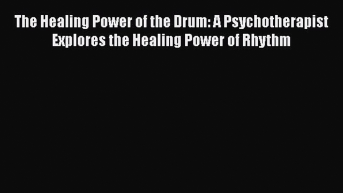 Read The Healing Power of the Drum: A Psychotherapist Explores the Healing Power of Rhythm