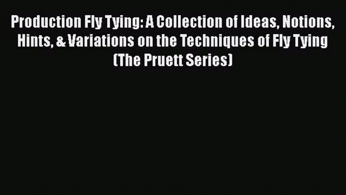 [Download] Production Fly Tying: A Collection of Ideas Notions Hints & Variations on the Techniques