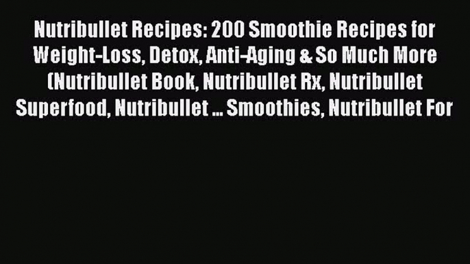 Read Nutribullet Recipes: 200 Smoothie Recipes for Weight-Loss Detox Anti-Aging & So Much More