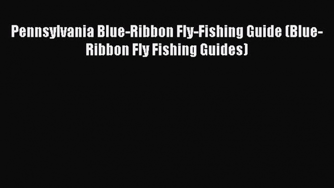 [PDF] Pennsylvania Blue-Ribbon Fly-Fishing Guide (Blue-Ribbon Fly Fishing Guides)  Full EBook