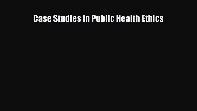 Download Case Studies in Public Health Ethics PDF Online