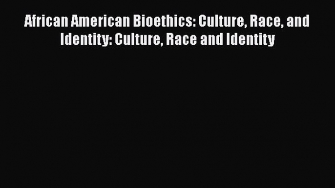 Read African American Bioethics: Culture Race and Identity: Culture Race and Identity Ebook