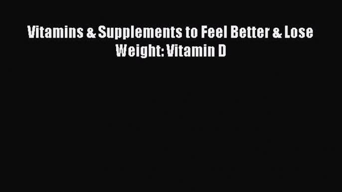 Download Vitamins & Supplements to Feel Better & Lose Weight: Vitamin D Book Online