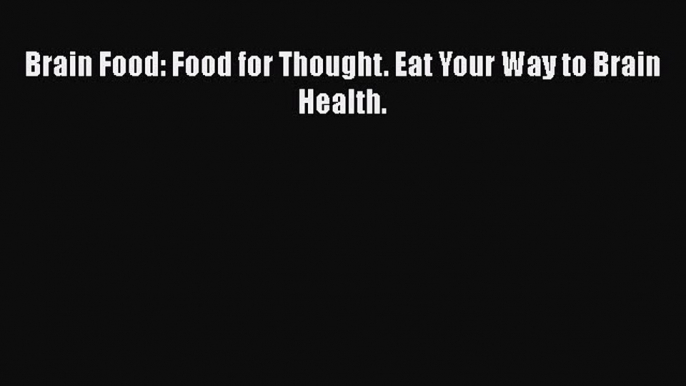 Download Brain Food: Food for Thought. Eat Your Way to Brain Health. Book Online