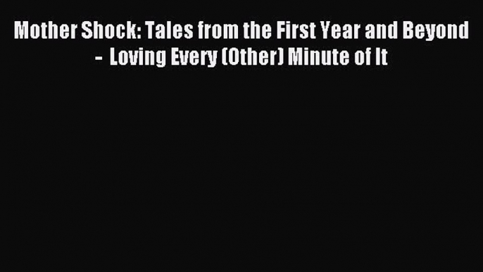 Read Mother Shock: Tales from the First Year and Beyond  -  Loving Every (Other) Minute of