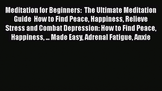Read Meditation for Beginners:  The Ultimate Meditation Guide  How to Find Peace Happiness
