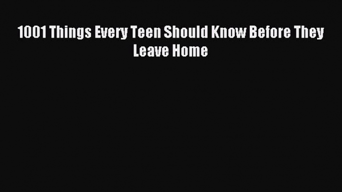 Download 1001 Things Every Teen Should Know Before They Leave Home Ebook Online