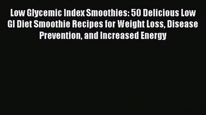 Read Low Glycemic Index Smoothies: 50 Delicious Low GI Diet Smoothie Recipes for Weight Loss