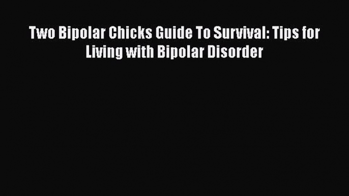 Read Two Bipolar Chicks Guide To Survival: Tips for Living with Bipolar Disorder Book Online