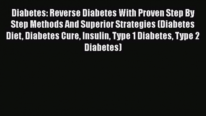 Read Diabetes: Reverse Diabetes With Proven Step By Step Methods And Superior Strategies (Diabetes