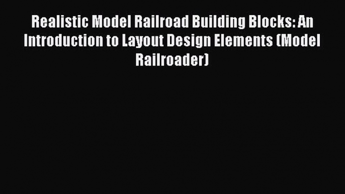 Read Realistic Model Railroad Building Blocks: An Introduction to Layout Design Elements (Model