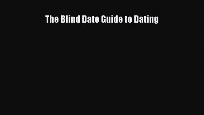 Read The Blind Date Guide to Dating Ebook Free