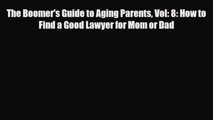 Read The Boomer's Guide to Aging Parents Vol: 8: How to Find a Good Lawyer for Mom or Dad Book