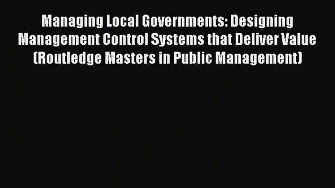 Read Managing Local Governments: Designing Management Control Systems that Deliver Value (Routledge