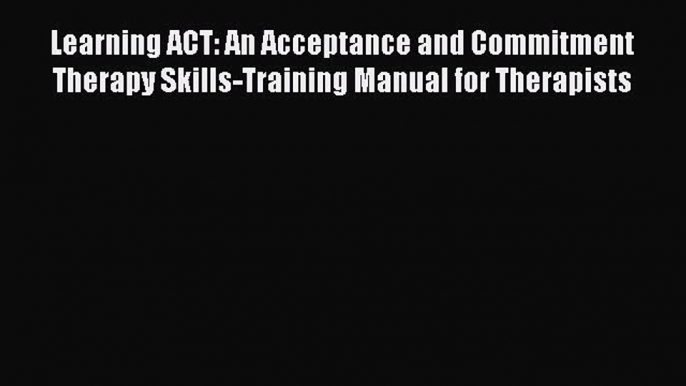 Read Learning ACT: An Acceptance and Commitment Therapy Skills-Training Manual for Therapists