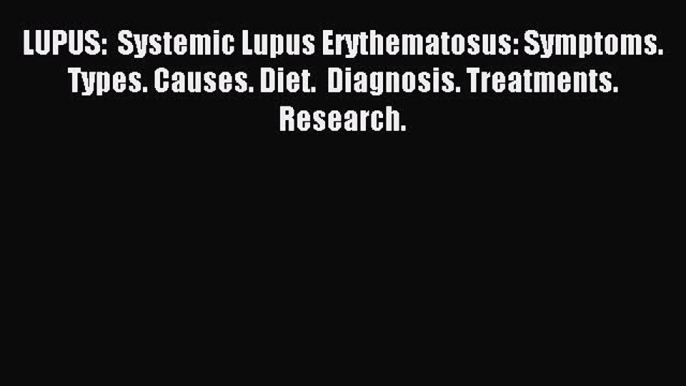 READ book LUPUS:  Systemic Lupus Erythematosus: Symptoms. Types. Causes. Diet.  Diagnosis.