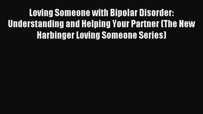 Read Loving Someone with Bipolar Disorder: Understanding and Helping Your Partner (The New