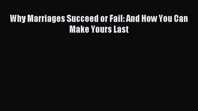 Read Why Marriages Succeed or Fail: And How You Can Make Yours Last Ebook Free