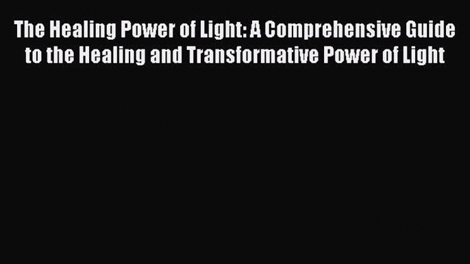 Read The Healing Power of Light: A Comprehensive Guide to the Healing and Transformative Power