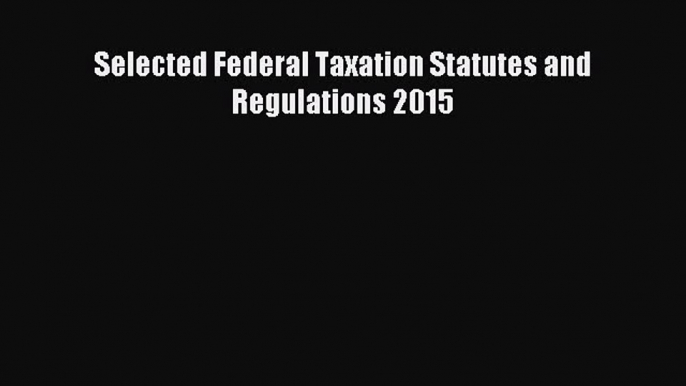 Read Selected Federal Taxation Statutes and Regulations 2015 Ebook Online