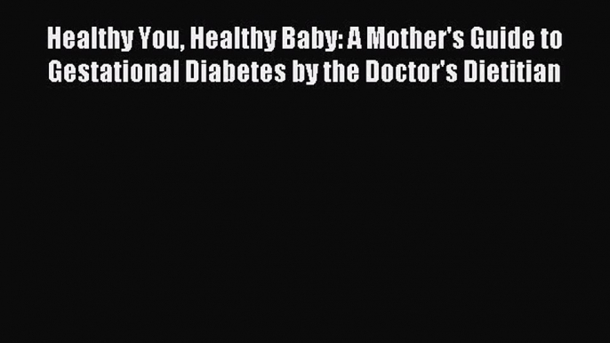 Read Healthy You Healthy Baby: A Mother's Guide to Gestational Diabetes by the Doctor's Dietitian