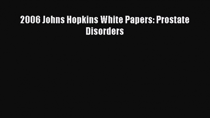 Download 2006 Johns Hopkins White Papers: Prostate Disorders Ebook Free