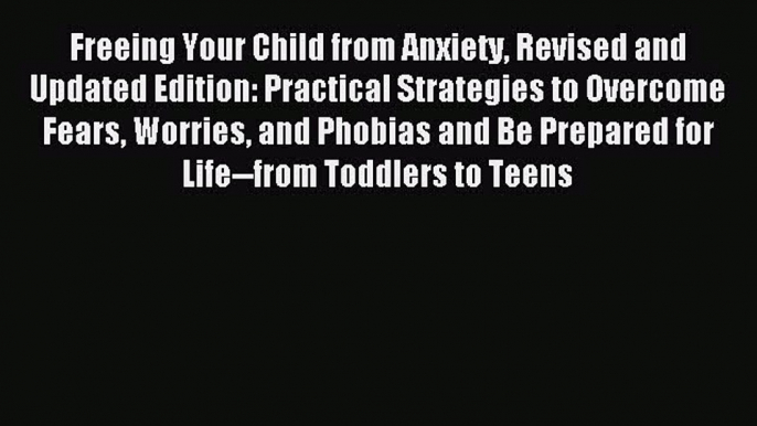 Read Freeing Your Child from Anxiety Revised and Updated Edition: Practical Strategies to Overcome