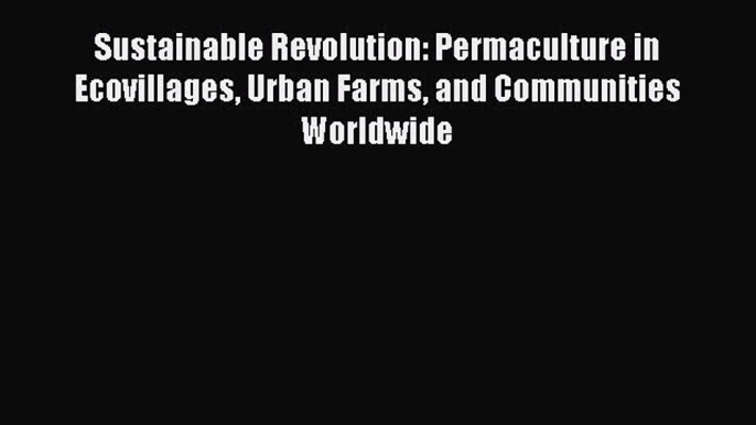 Read Sustainable Revolution: Permaculture in Ecovillages Urban Farms and Communities Worldwide