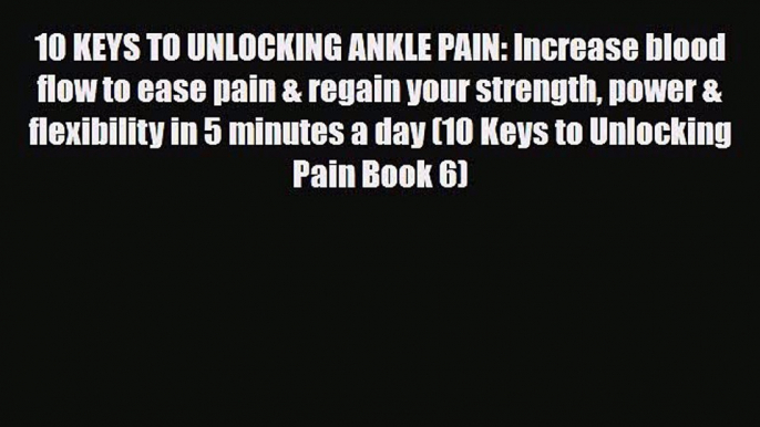 Read 10 KEYS TO UNLOCKING ANKLE PAIN: Increase blood flow to ease pain & regain your strength