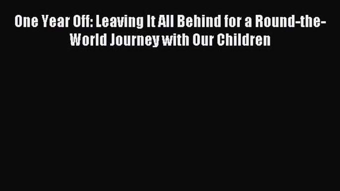 Download One Year Off: Leaving It All Behind for a Round-the-World Journey with Our Children