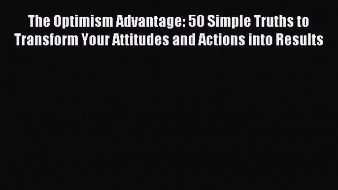 Enjoyed read The Optimism Advantage: 50 Simple Truths to Transform Your Attitudes and Actions