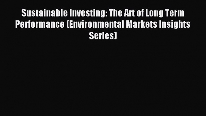 Read Sustainable Investing: The Art of Long Term Performance (Environmental Markets Insights