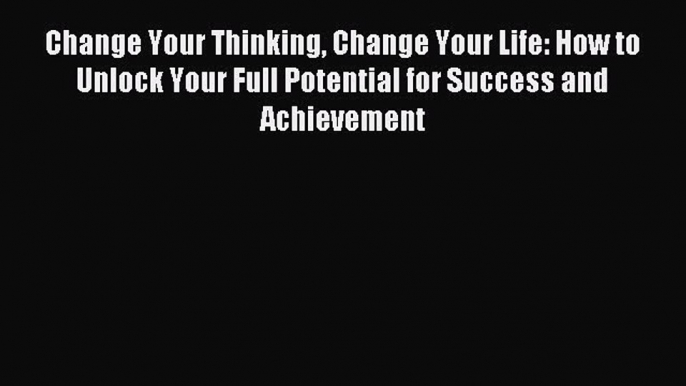 Enjoyed read Change Your Thinking Change Your Life: How to Unlock Your Full Potential for Success