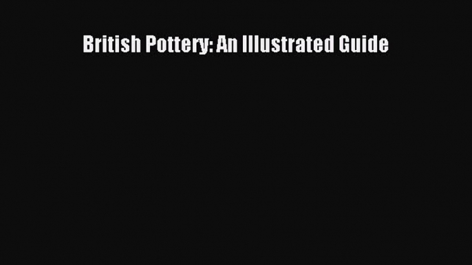 Read British Pottery: An Illustrated Guide Ebook Free