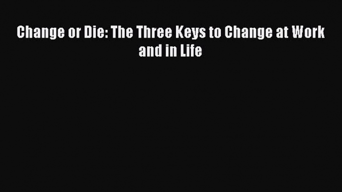 Pdf online Change or Die: The Three Keys to Change at Work and in Life